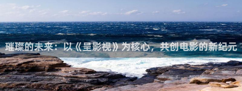 青苹果影院悠久影院：璀璨的未来：以《呈影视》为核心，共创电影的新纪元