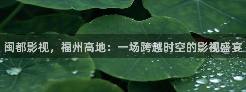 悠久影院免费完整版：闽都影视，福州高地：一场跨越时空的影视盛宴