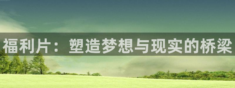 悠久影院电影：福利片：塑造梦想与现实的桥梁