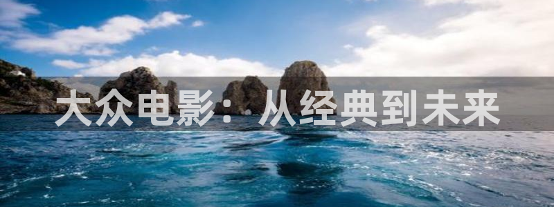 悠久影院www444kkkcom：大众电影：从经典到未来